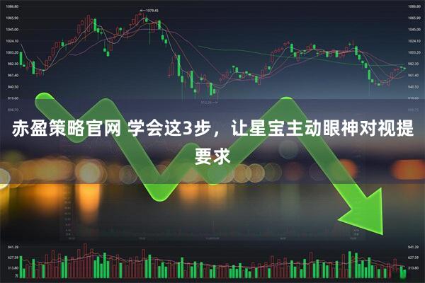 赤盈策略官网 学会这3步，让星宝主动眼神对视提要求