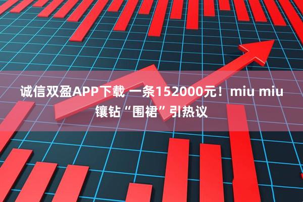 诚信双盈APP下载 一条152000元！miu miu镶钻“围裙”引热议