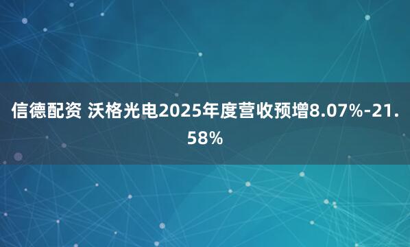 信德配资 沃格光电2025年度营收预增8.07%-21.58%